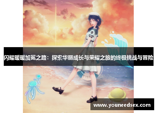 闪耀暖暖加冕之路：探索华丽成长与荣耀之旅的终极挑战与冒险