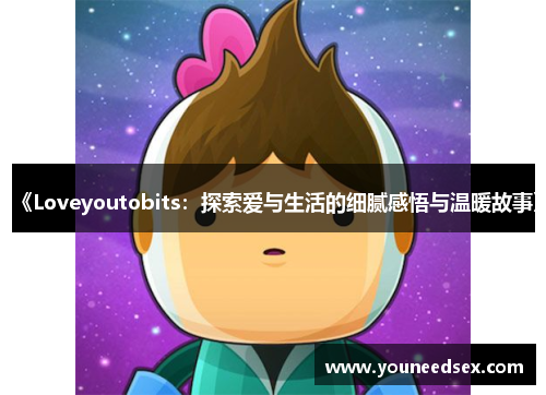 《Loveyoutobits：探索爱与生活的细腻感悟与温暖故事》