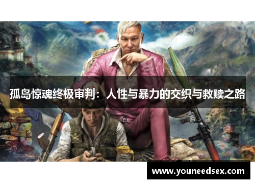 孤岛惊魂终极审判：人性与暴力的交织与救赎之路